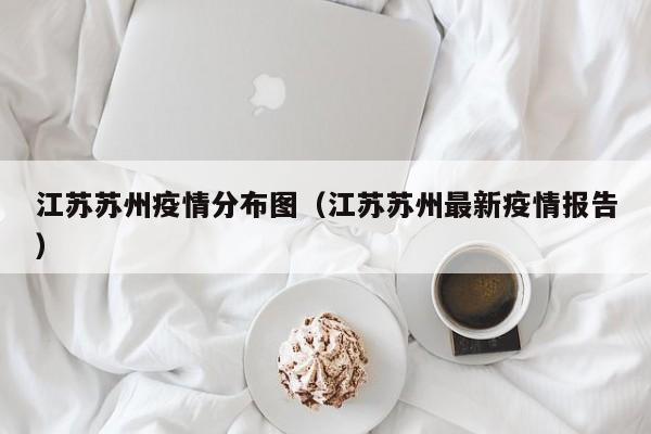 江苏苏州疫情分布图(江苏苏州最新疫情报告)-图1 江苏苏州疫情分布图(江苏苏州最新疫情报告)-图1