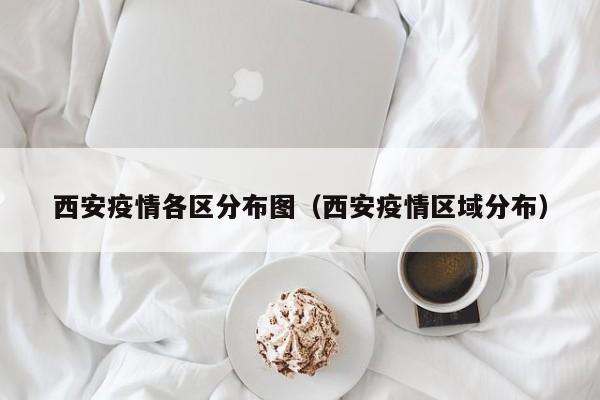 西安疫情各区分布图（西安疫情区域分布）-图1