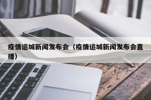 疫情运城新闻发布会（疫情运城新闻发布会直播）-图1