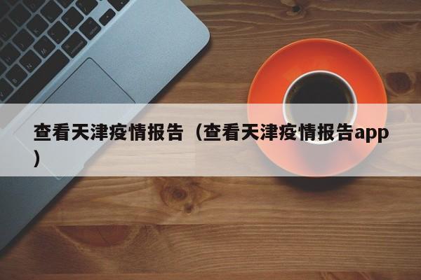 查看天津疫情报告（查看天津疫情报告app）-图1