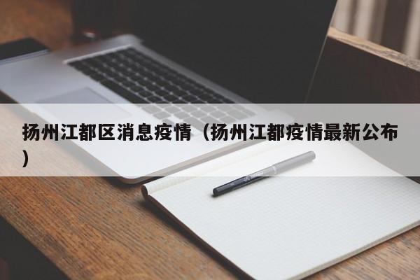 扬州江都区消息疫情(扬州江都疫情最新公布)-图1 扬州江都区消息疫情(扬州江都疫情最新公布)-图1