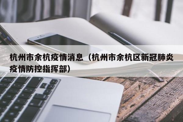 杭州市余杭疫情消息（杭州市余杭区新冠肺炎疫情防控指挥部）-图1