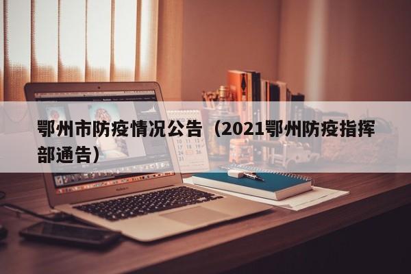 鄂州市防疫情况公告(2021鄂州防疫指挥部通告)-图1 鄂州市防疫情况公告(2021鄂州防疫指挥部通告)-图1