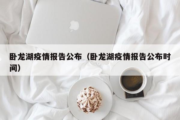 卧龙湖疫情报告公布（卧龙湖疫情报告公布时间）-图1