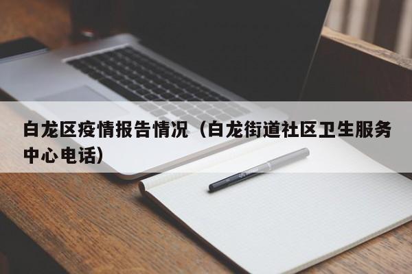 白龙区疫情报告情况（白龙街道社区卫生服务中心电话）-图1