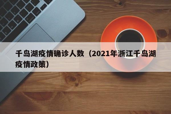 千岛湖疫情确诊人数（2021年浙江千岛湖疫情政策）-图1