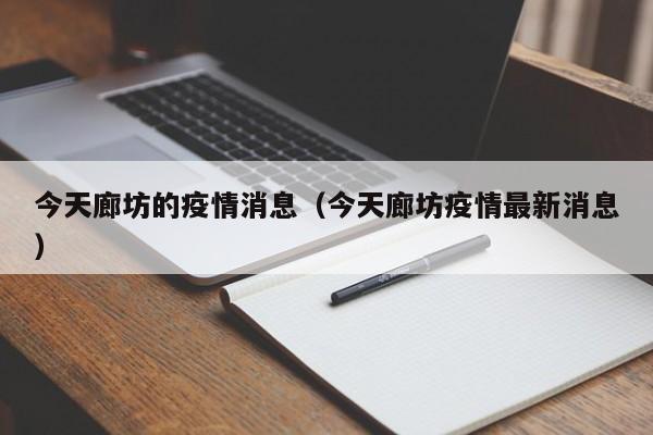 今天廊坊的疫情消息(今天廊坊疫情最新消息)-图1 今天廊坊的疫情消息(今天廊坊疫情最新消息)-图1