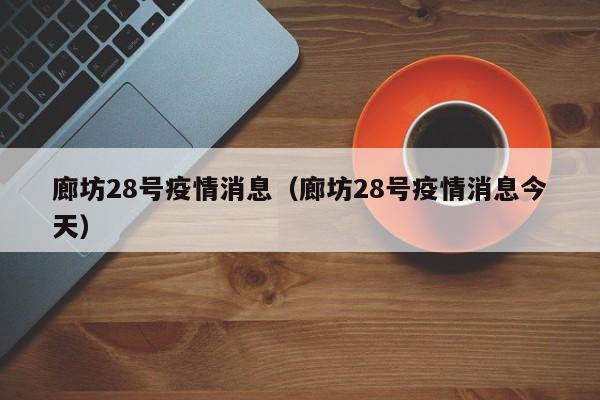 廊坊28号疫情消息（廊坊28号疫情消息今天）-图1