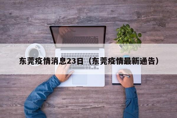 东莞疫情消息23日（东莞疫情最新通告）-图1