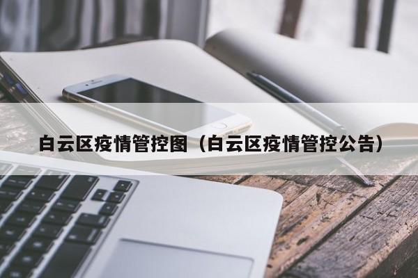 白云区疫情管控图（白云区疫情管控公告）-图1