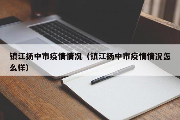 镇江扬中市疫情情况(镇江扬中市疫情情况怎么样)-图1 镇江扬中市疫情情况(镇江扬中市疫情情况怎么样)-图1