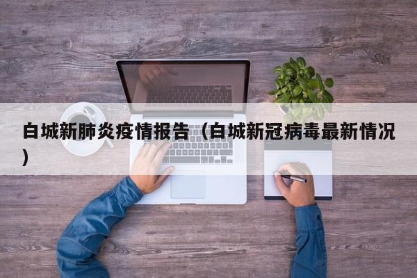 白城新肺炎疫情报告(白城新冠病毒最新情况)-图1 白城新肺炎疫情报告(白城新冠病毒最新情况)-图1