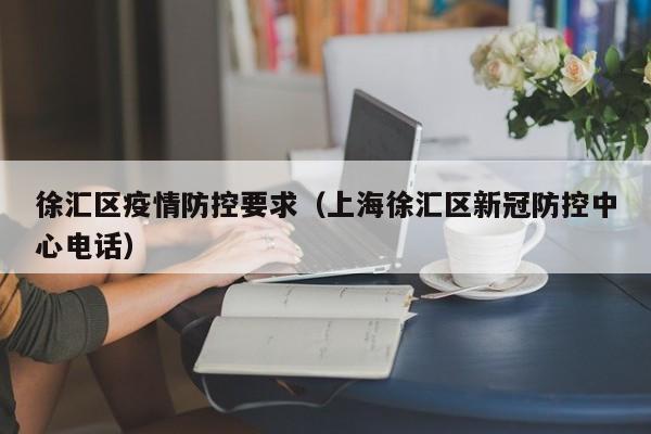 徐汇区疫情防控要求(上海徐汇区新冠防控中心电话)-图1 徐汇区疫情防控要求(上海徐汇区新冠防控中心电话)-图1