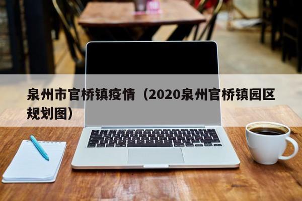 泉州市官桥镇疫情(2020泉州官桥镇园区规划图)-图1 泉州市官桥镇疫情(2020泉州官桥镇园区规划图)-图1