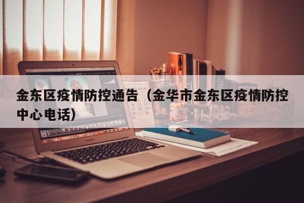 金东区疫情防控通告(金华市金东区疫情防控中心电话)-图1 金东区疫情防控通告(金华市金东区疫情防控中心电话)-图1