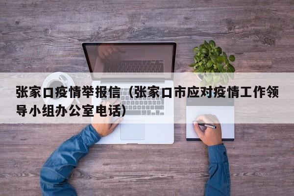 张家口疫情举报信(张家口市应对疫情工作领导小组办公室电话)-图1 张家口疫情举报信(张家口市应对疫情工作领导小组办公室电话)-图1