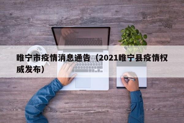 睢宁市疫情消息通告(2021睢宁县疫情权威发布)-图1 睢宁市疫情消息通告(2021睢宁县疫情权威发布)-图1