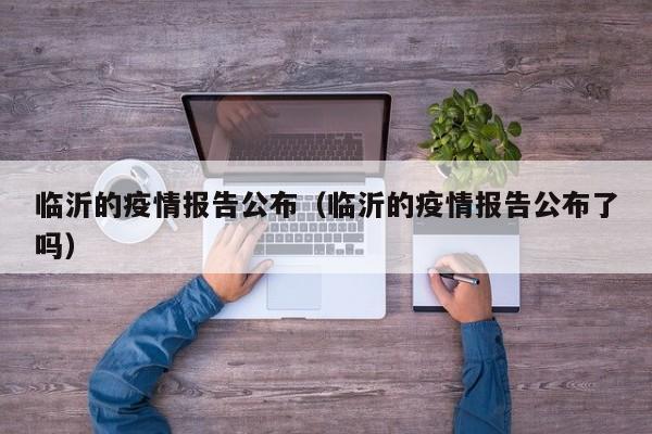 临沂的疫情报告公布(临沂的疫情报告公布了吗)-图1 临沂的疫情报告公布(临沂的疫情报告公布了吗)-图1
