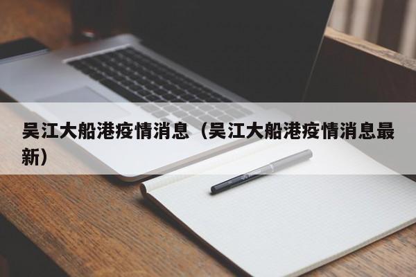 吴江大船港疫情消息（吴江大船港疫情消息最新）-图1