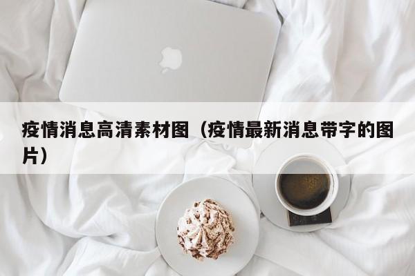 疫情消息高清素材图(疫情最新消息带字的图片)-图1 疫情消息高清素材图(疫情最新消息带字的图片)-图1