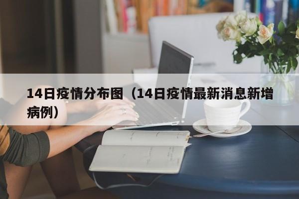 14日疫情分布图(14日疫情最新消息新增病例)-图1 14日疫情分布图(14日疫情最新消息新增病例)-图1