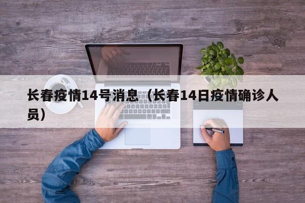 长春疫情14号消息（长春14日疫情确诊人员）-图1