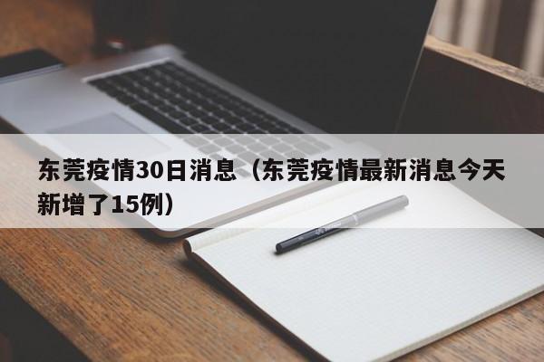 东莞疫情30日消息（东莞疫情最新消息今天新增了15例）-图1