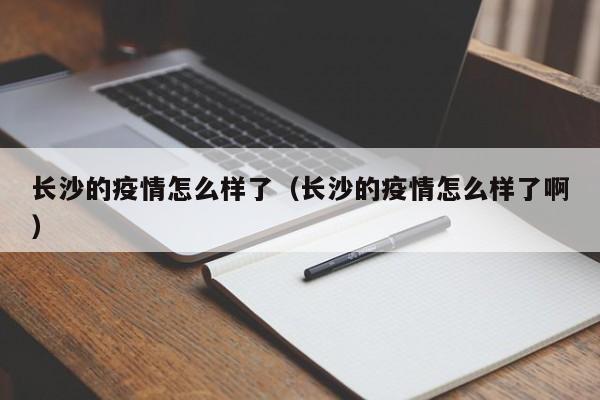长沙的疫情怎么样了（长沙的疫情怎么样了啊）-图1