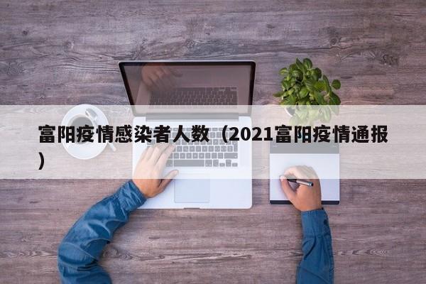 富阳疫情感染者人数(2021富阳疫情通报)-图1 富阳疫情感染者人数(2021富阳疫情通报)-图1
