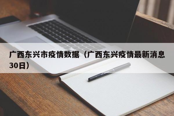 广西东兴市疫情数据(广西东兴疫情最新消息30日)-图1 广西东兴市疫情数据(广西东兴疫情最新消息30日)-图1